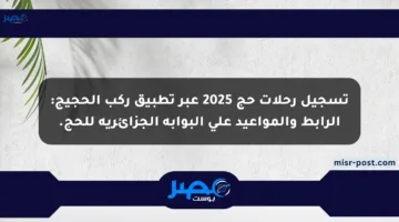 تسجيل رحلات حج 2025 عبر تطبيق ركب الحجيج: الرابط والمواعيد على البوابة الجزائرية للحج.